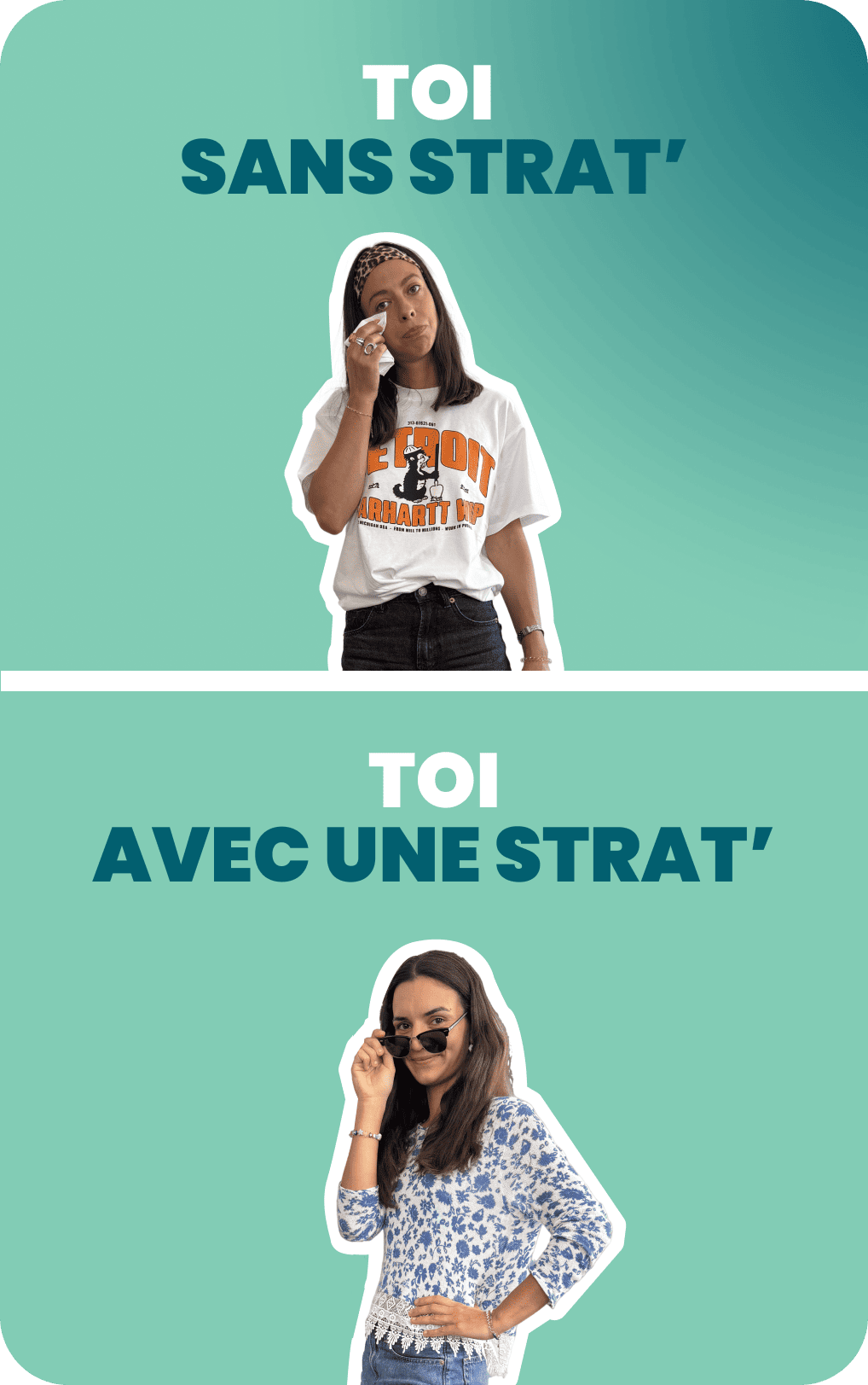 Visuel en deux temps. En haut, une femme lève les yeux, l’air blasé, portant un t-shirt large. En bas, la même femme pose avec assurance, lunettes de soleil baissées, dans une tenue fleurie. Texte : « Toi sans strat’ / Toi avec une strat’ ».