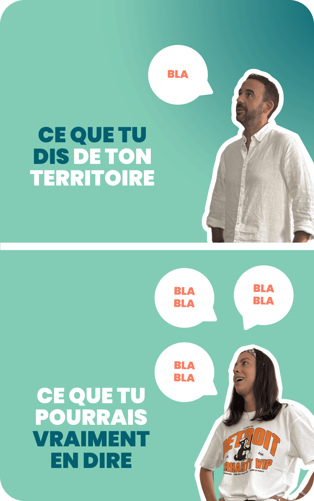 Visuel comparatif. En haut, un homme prononce un discours dans une bulle « BLA », l’air neutre. En bas, une femme entourée de bulles “bla bla” s’exprime avec vivacité. Texte : « Ce que tu dis de ton territoire / Ce que tu pourrais vraiment en dire ».
